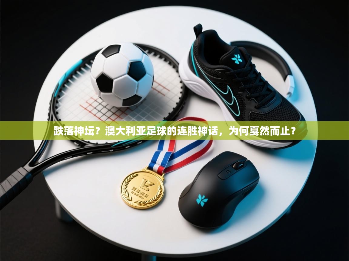 跌落神坛？澳大利亚足球的连胜神话，为何戛然而止？  第2张