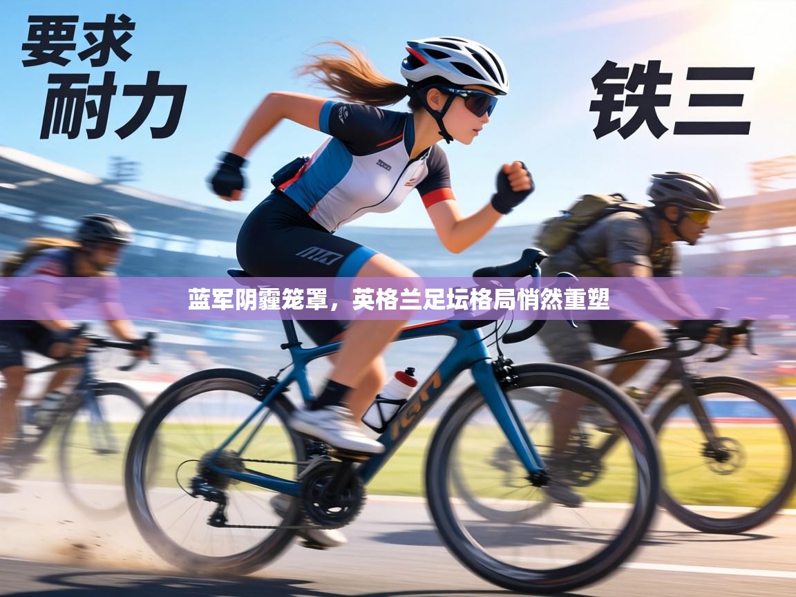 蓝军阴霾笼罩，英格兰足坛格局悄然重塑  第1张