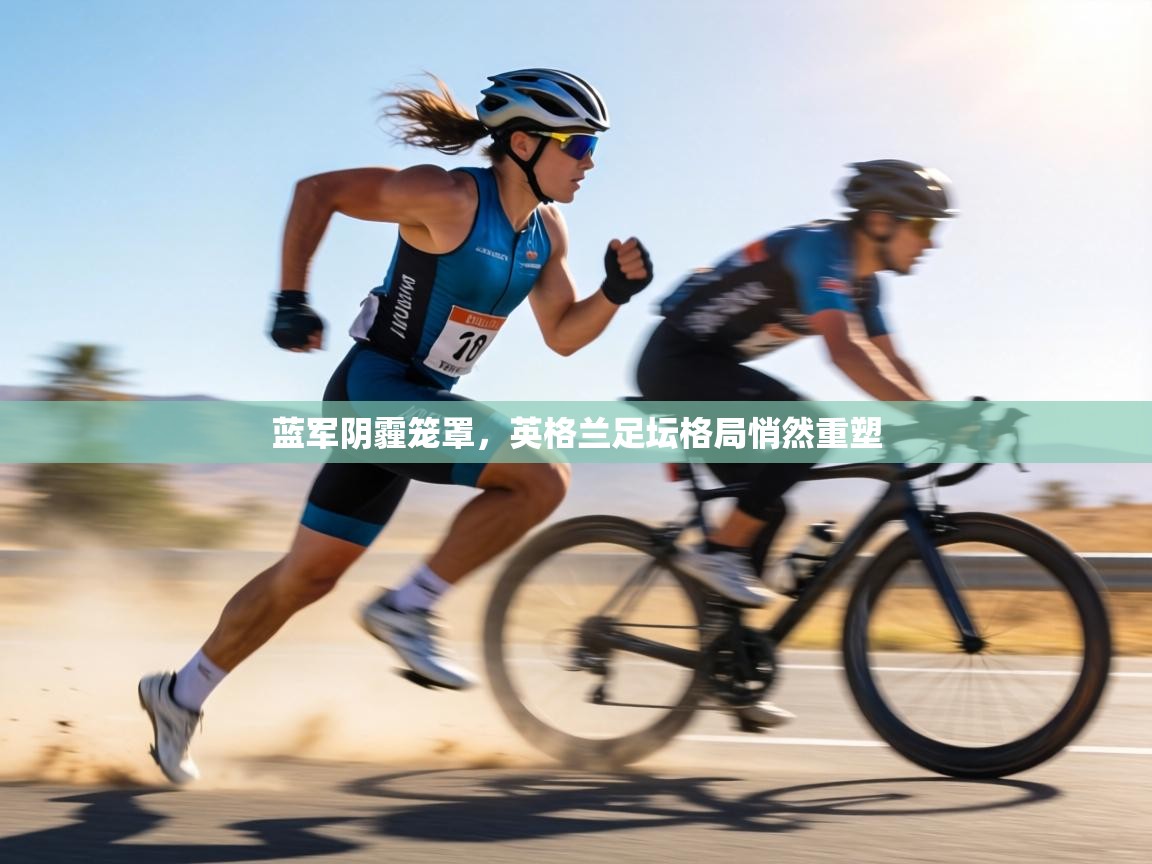 蓝军阴霾笼罩，英格兰足坛格局悄然重塑  第2张